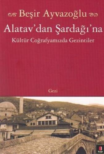 Alatav'dan Şardağı'na Kültür Coğrafyamızda Gezintiler