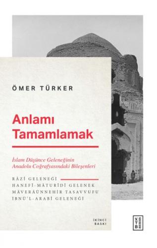 Anlamı Tamamlamak - İslam Düşünce Geleneğinin Anadolu Coğrafyasındaki 