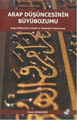 Arap Düşüncesinin Büyübozumu Arap Dilbiliminin Felsefi ve İdeolojik Ya