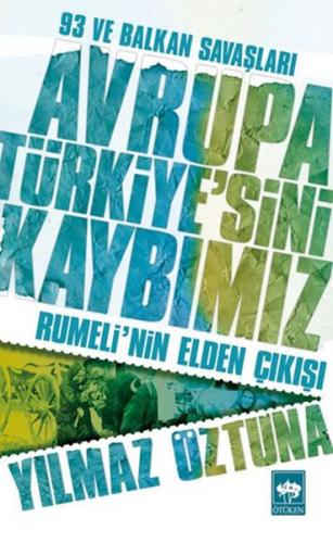 Avrupa Türkiyesini Kaybımız: 93 ve Balkan Savaşları - Rumelinin Elden 