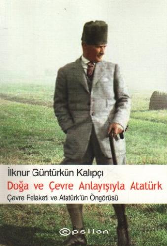 Doğa ve Çevre Anlayışıyla Atatürk Çevre Felaketi ve Atatürk Öngörüsü