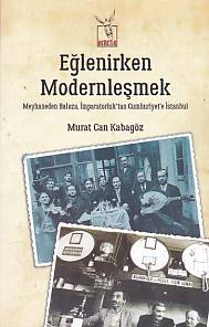 Eğlenirken Modernleşmek Meyhaneden Baloza İmparatorluktan Cumhuriyet'e