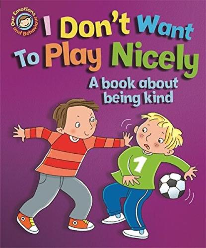 Emotions & Behaviours: I Don'T Want To Play Nicely: A Book About Being