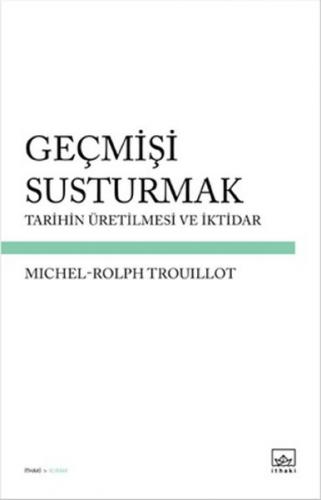 Geçmişi Susturmak Tarihin Üretilmesi ve İktidar