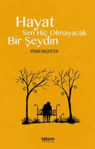 Hayat Sen Hiç Olmayacak Bir Şeydin