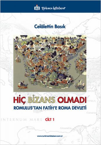 Hiç Bizans Olmadı Cilt: 1 (Romulustan Fatihe Roma Devleti)