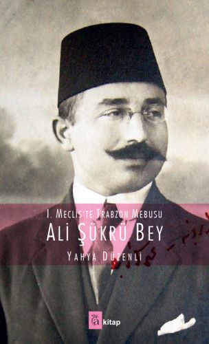 I. Mecliste Trabzon Mebusu : Ali Şükrü Bey