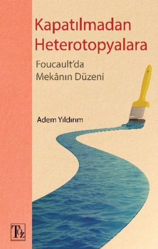 Kapatılmadan Heterotopyalara - Foucault'da Mekânın Düzeni