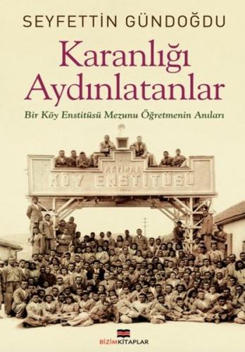 Karanlığı Aydınlatanlar - Bir Köy Enstitüsü Mezunu Öğretmenin Anıları