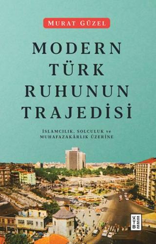 Modern Türk Ruhunun Trajedisi - İslamcılık, Solculuk ve Muhafazakarlık