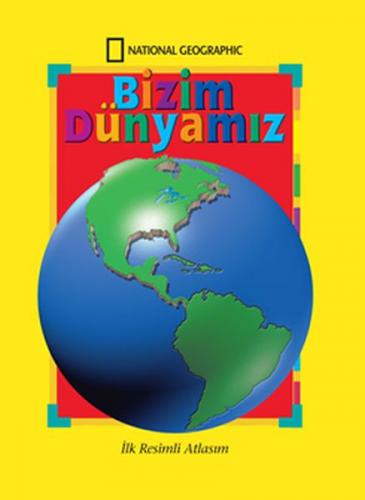 National Geographic Bizim Dünyamız - İlk Resimli Atlasım