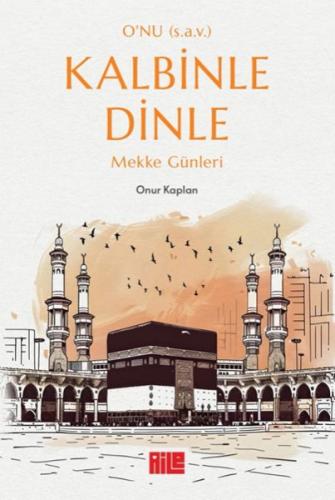 O’nu (s.a.v.) Kalbinle Dinle – Mekke Günleri