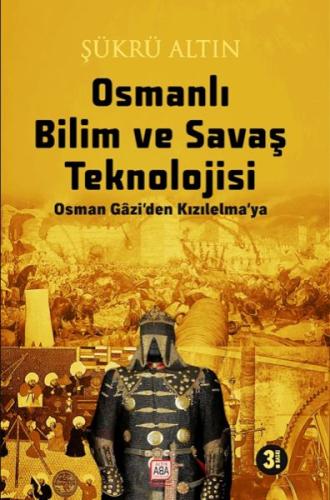 Osmanlı Bilim Ve Savaş Teknolojisi - Osman Gâzi’Den Kızılelma’ya