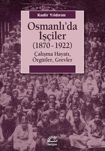 Osmanlı'da İşçiler (1870-1922) Çalışma Hayatı, Örgütler, Grevler