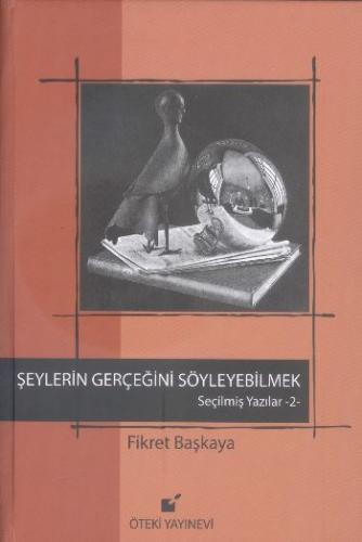 Şeylerin Gerçeğini Söyleyebilmek / Seçilmiş Yazılar 2