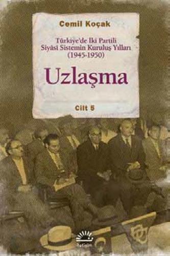 Uzlaşma Türkiye’de İki Partili Siyasi Sistemin Kuruluş Yılları (1945-1950) Cilt 5