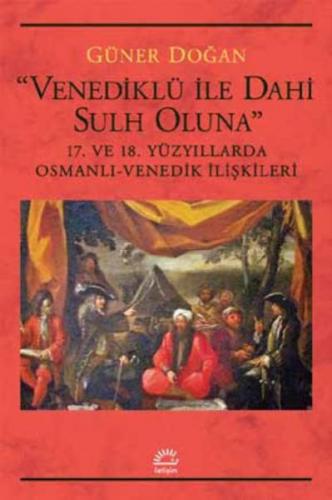 Venediklü İle Dahi Sulh Oluna 17. ve 18. Yüzyıllarda Osmanlı Venedik İ