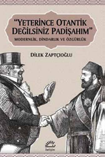 Yeterince Otantik Değilsiniz Padişahım Modernlik, Dindarlık ve Özgürlü